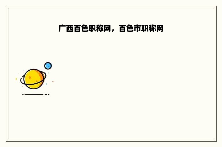 广西百色职称网，百色市职称网