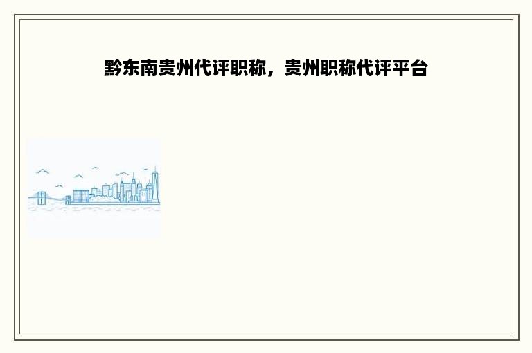 黔东南贵州代评职称，贵州职称代评平台