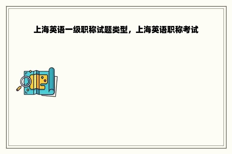 上海英语一级职称试题类型，上海英语职称考试