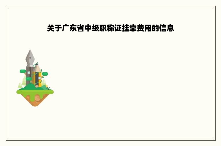 关于广东省中级职称证挂靠费用的信息