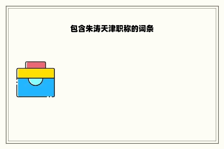 包含朱涛天津职称的词条