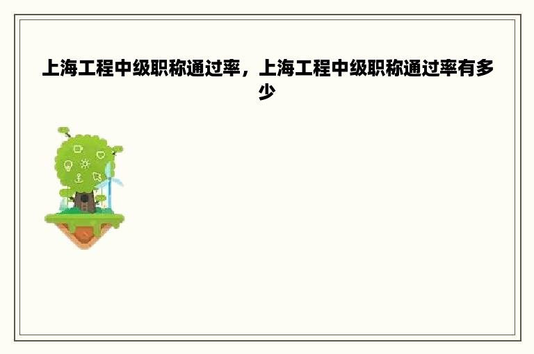 上海工程中级职称通过率，上海工程中级职称通过率有多少