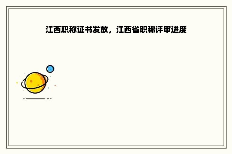 江西职称证书发放，江西省职称评审进度