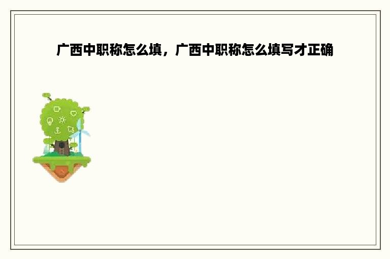 广西中职称怎么填，广西中职称怎么填写才正确