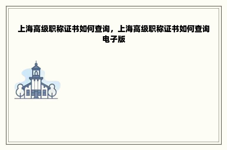 上海高级职称证书如何查询，上海高级职称证书如何查询电子版