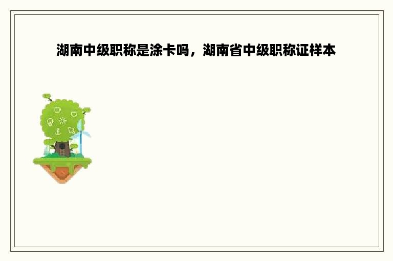 湖南中级职称是涂卡吗，湖南省中级职称证样本