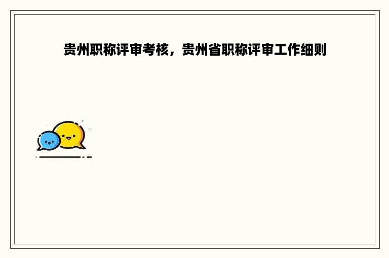 贵州职称评审考核，贵州省职称评审工作细则