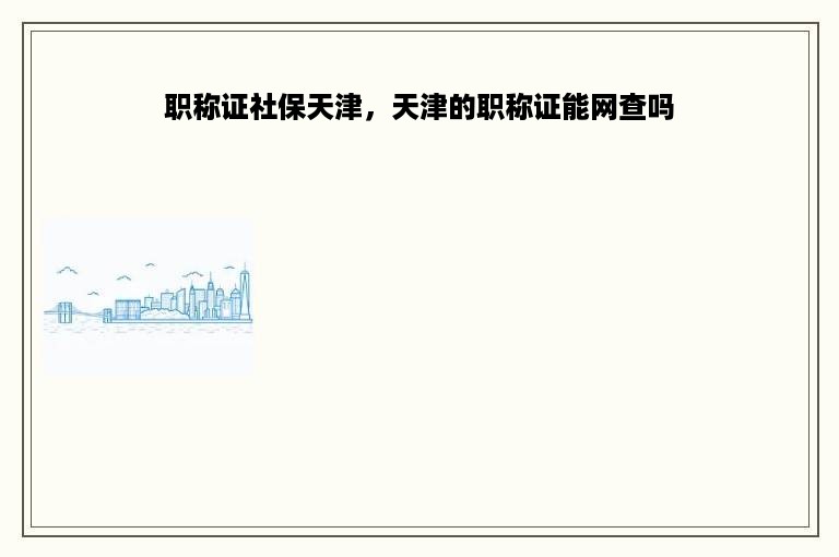 职称证社保天津，天津的职称证能网查吗