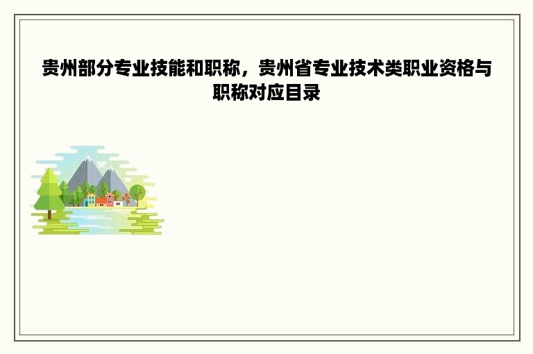 贵州部分专业技能和职称，贵州省专业技术类职业资格与职称对应目录