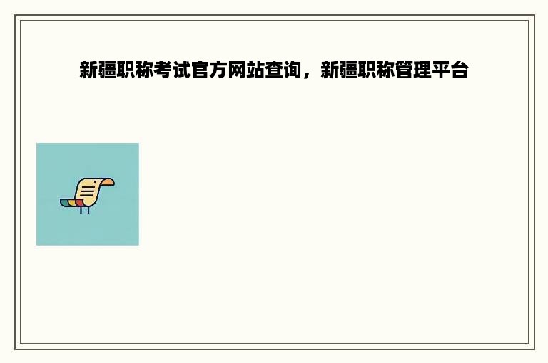 新疆职称考试官方网站查询，新疆职称管理平台