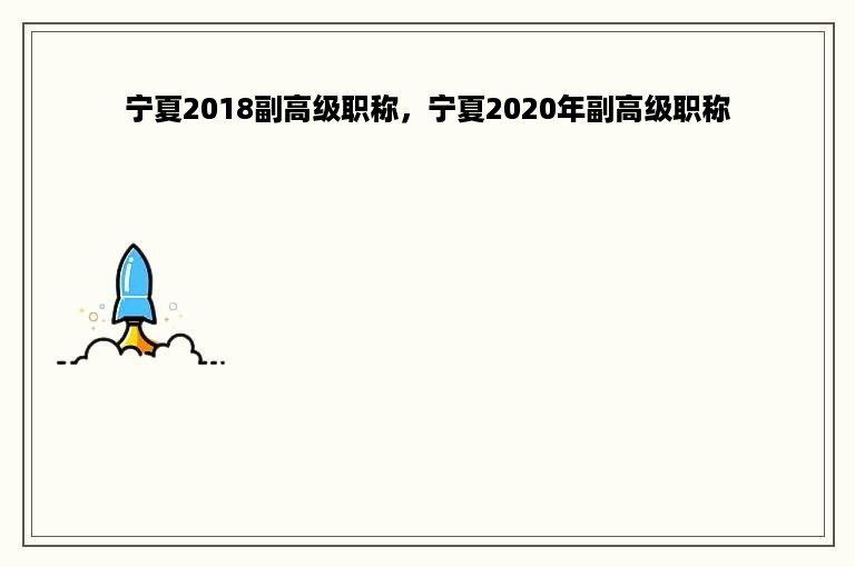 宁夏2018副高级职称，宁夏2020年副高级职称