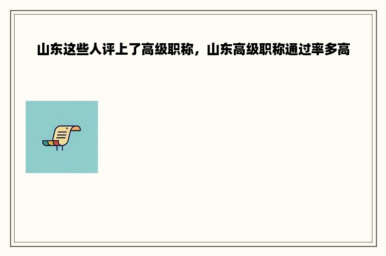 山东这些人评上了高级职称，山东高级职称通过率多高