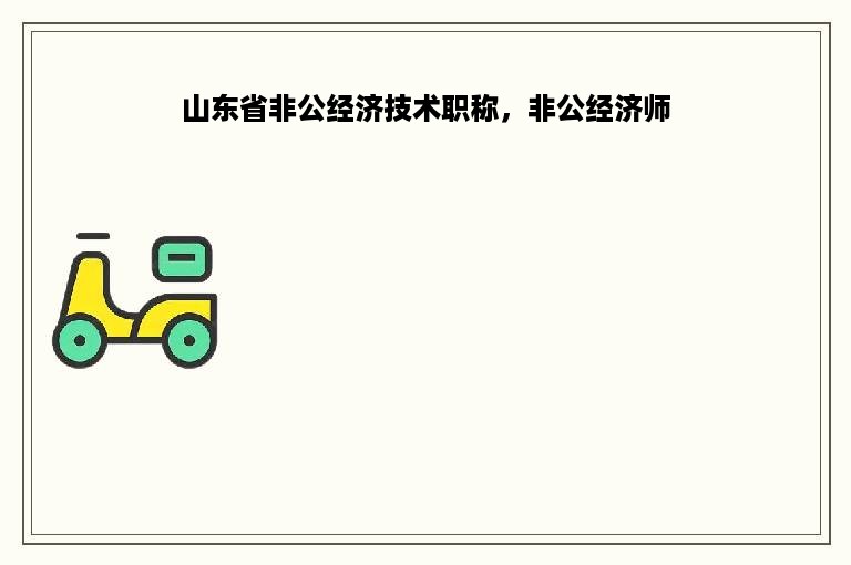 山东省非公经济技术职称，非公经济师