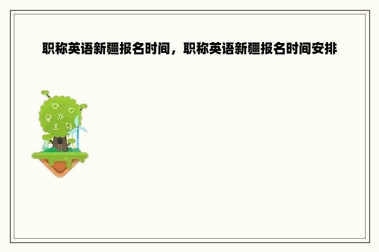 职称英语新疆报名时间，职称英语新疆报名时间安排