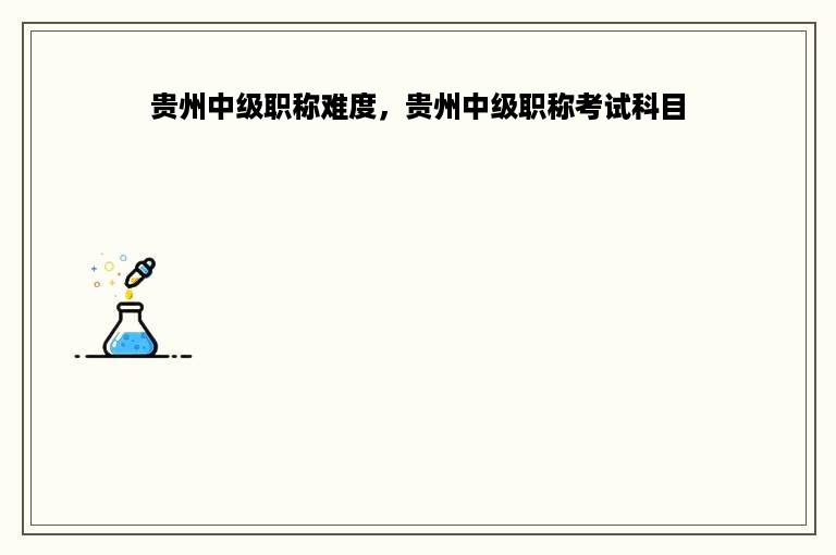 贵州中级职称难度，贵州中级职称考试科目
