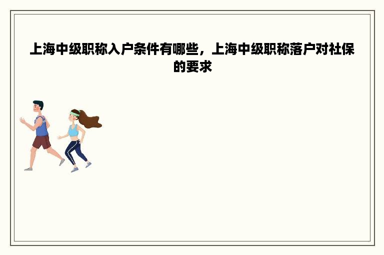 上海中级职称入户条件有哪些，上海中级职称落户对社保的要求