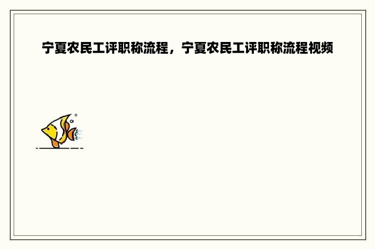 宁夏农民工评职称流程，宁夏农民工评职称流程视频
