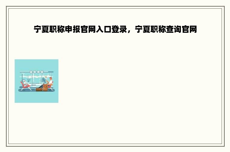 宁夏职称申报官网入口登录，宁夏职称查询官网