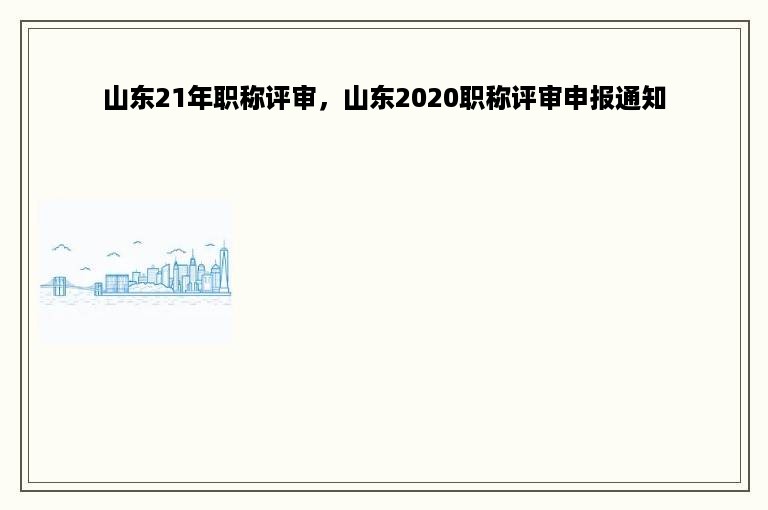 山东21年职称评审，山东2020职称评审申报通知