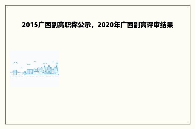 2015广西副高职称公示，2020年广西副高评审结果