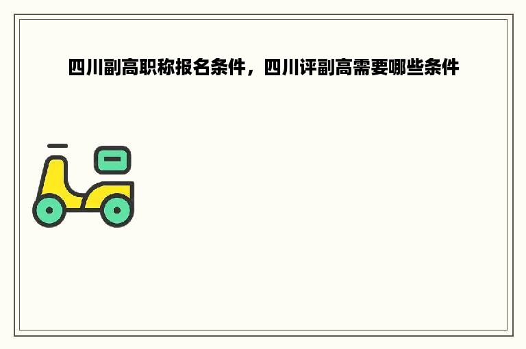 四川副高职称报名条件，四川评副高需要哪些条件