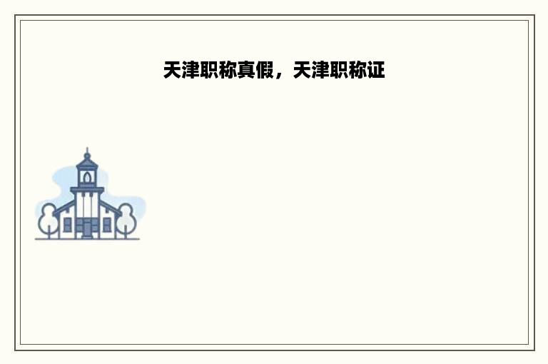 天津职称真假，天津职称证