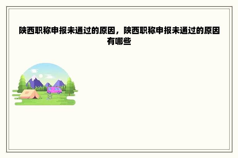 陕西职称申报未通过的原因，陕西职称申报未通过的原因有哪些