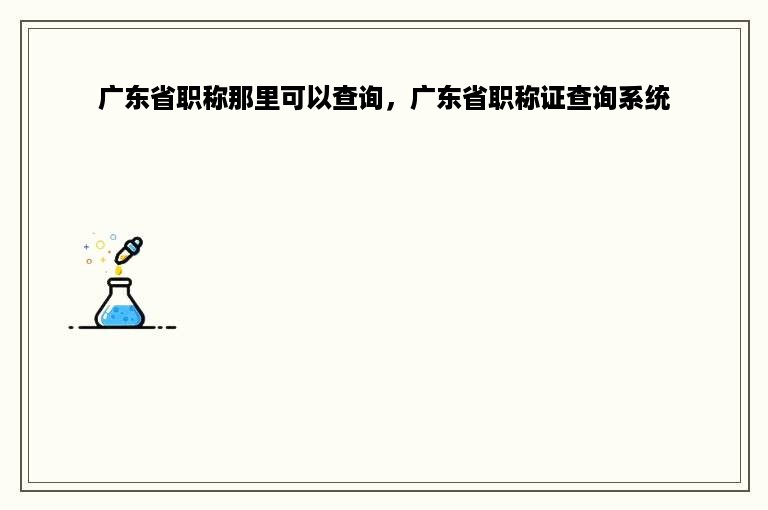广东省职称那里可以查询，广东省职称证查询系统