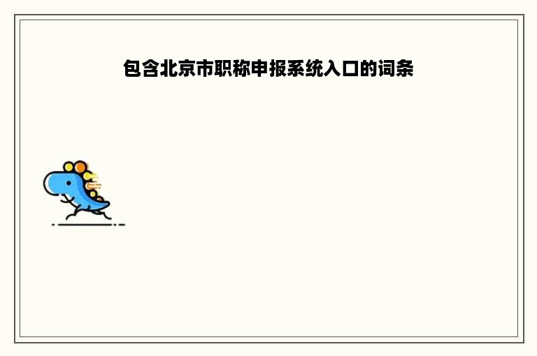 包含北京市职称申报系统入口的词条