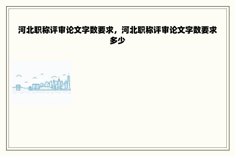 河北职称评审论文字数要求，河北职称评审论文字数要求多少