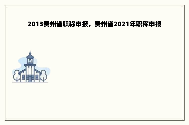 2013贵州省职称申报，贵州省2021年职称申报