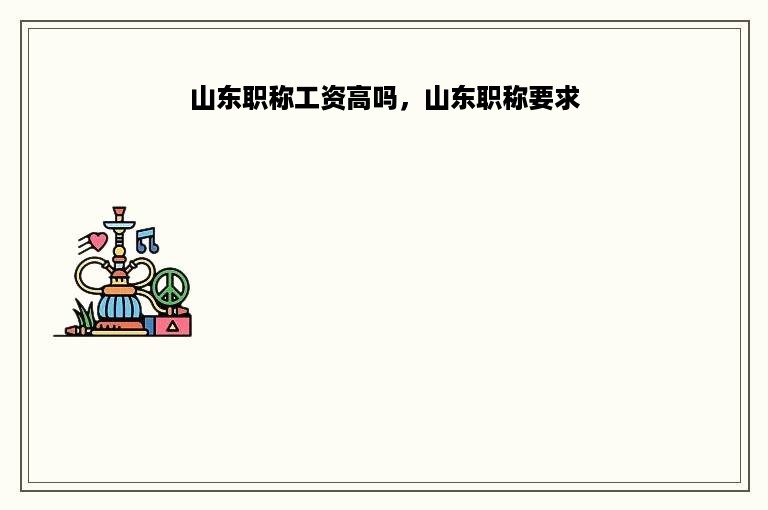 山东职称工资高吗，山东职称要求