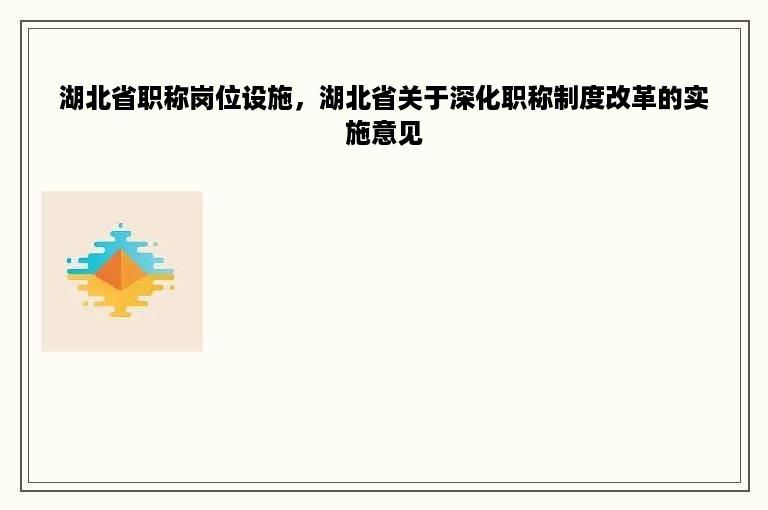 湖北省职称岗位设施，湖北省关于深化职称制度改革的实施意见