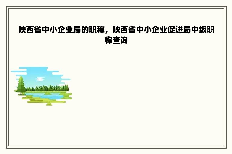 陕西省中小企业局的职称，陕西省中小企业促进局中级职称查询