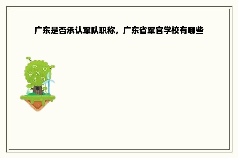 广东是否承认军队职称，广东省军官学校有哪些