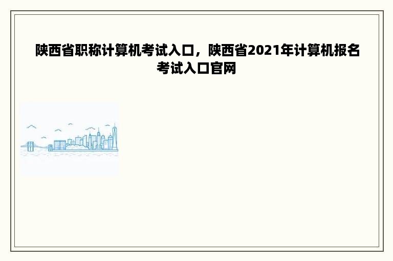 陕西省职称计算机考试入口，陕西省2021年计算机报名考试入口官网
