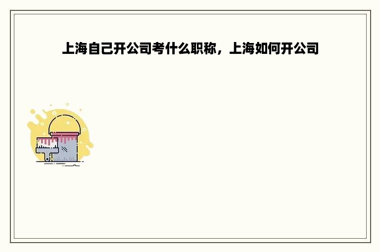 上海自己开公司考什么职称，上海如何开公司