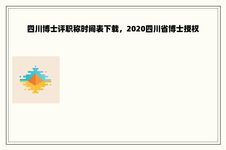 四川博士评职称时间表下载，2020四川省博士授权