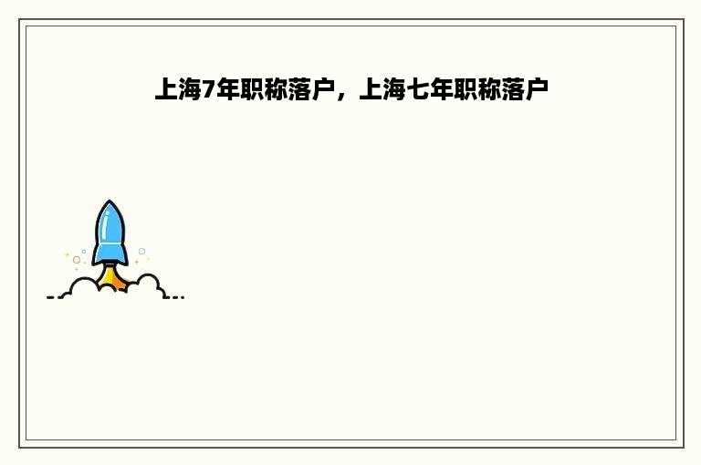 上海7年职称落户，上海七年职称落户