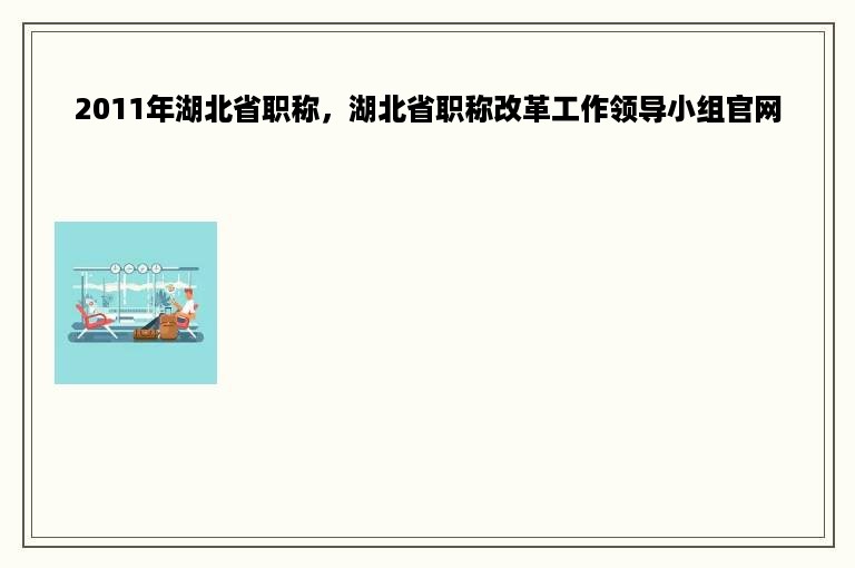 2011年湖北省职称，湖北省职称改革工作领导小组官网