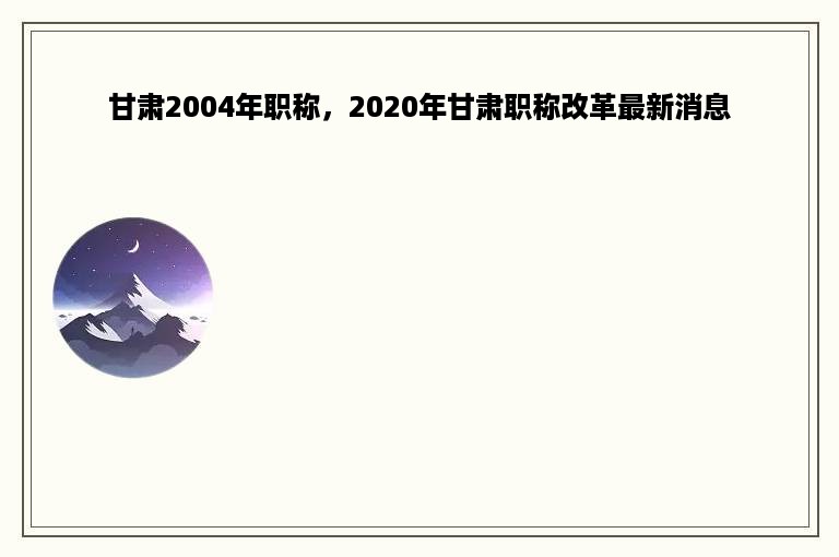 甘肃2004年职称，2020年甘肃职称改革最新消息