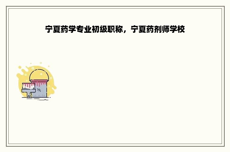 宁夏药学专业初级职称，宁夏药剂师学校
