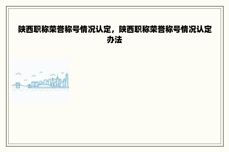 陕西职称荣誉称号情况认定，陕西职称荣誉称号情况认定办法
