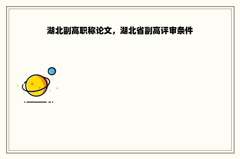 湖北副高职称论文，湖北省副高评审条件