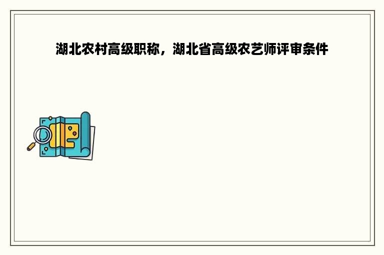 湖北农村高级职称，湖北省高级农艺师评审条件
