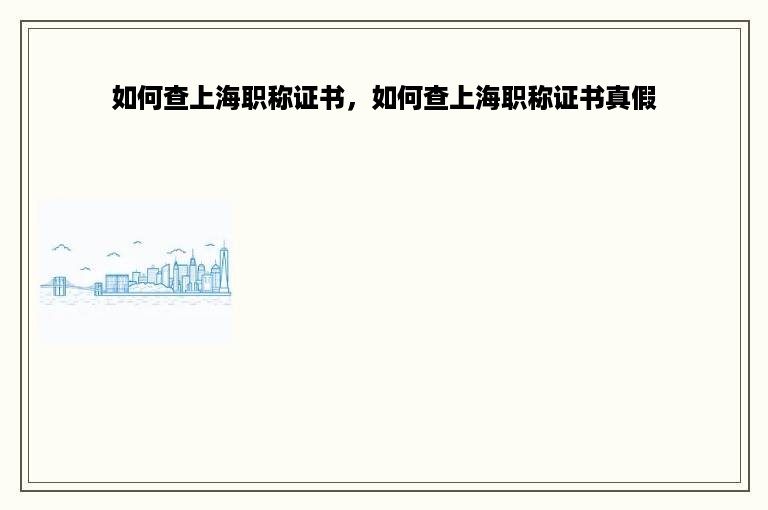 如何查上海职称证书，如何查上海职称证书真假