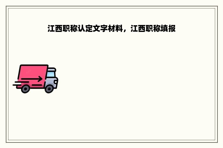 江西职称认定文字材料，江西职称填报