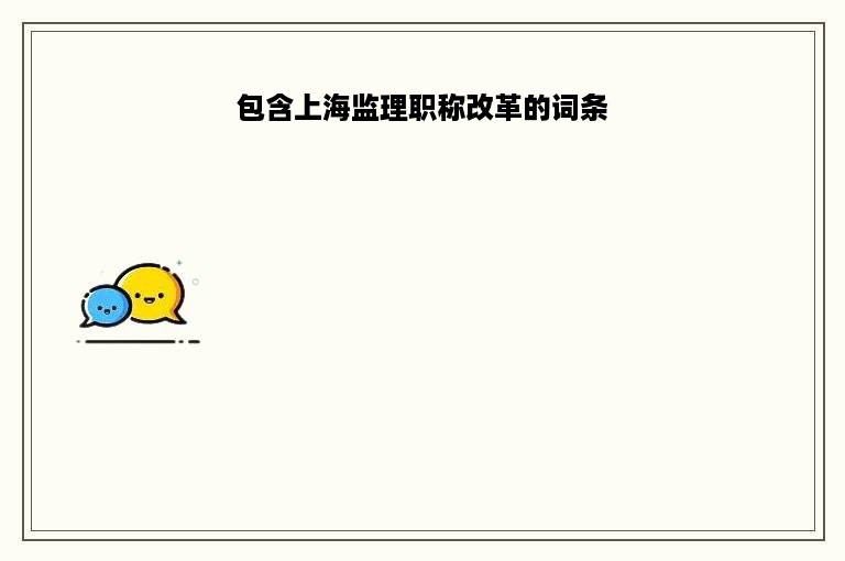 包含上海监理职称改革的词条