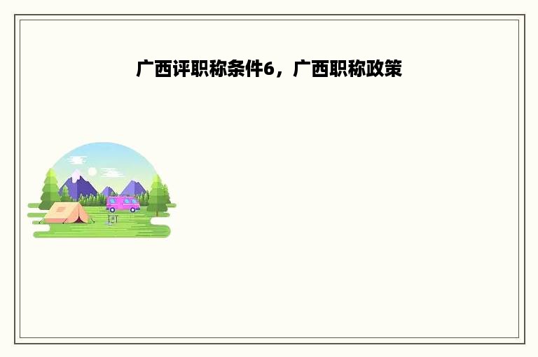 广西评职称条件6，广西职称政策