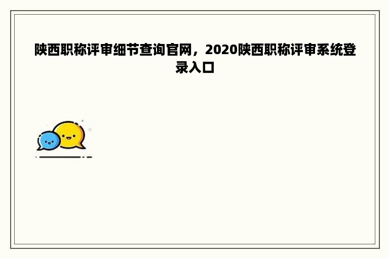 陕西职称评审细节查询官网，2020陕西职称评审系统登录入口